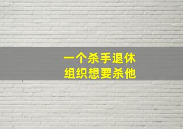 一个杀手退休 组织想要杀他